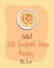 Hello! 300 Seafood Soup Recipes: Best Seafood Soup Cookbook Ever For Beginners [Book 1] By MS Soup Cover Image
