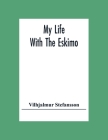 My Life With The Eskimo By Vilhjalmur Stefansson Cover Image