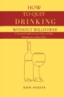 How To Quit Drinking Without Willpower: A Practical Guide on Easy Ways to Quit Drinking in A Short Time By Don Avesta Cover Image