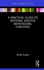 A Practical Guide to Rational Emotive Behavioural Coaching (Routledge Focus on Coaching) By Windy Dryden Cover Image