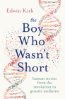 The Boy Who Wasn't Short: Human Stories from the Revolution in Genetic Medicine By Edwin Kirk Cover Image