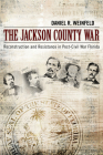 The Jackson County War: Reconstruction and Resistance in Post–Civil War Florida By Daniel R. Weinfeld Cover Image