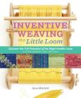 Inventive Weaving on a Little Loom: Discover the Full Potential of the Rigid-Heddle Loom, for Beginners and Beyond Cover Image