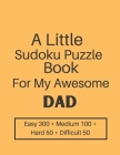 A Little Sudoku Puzzle Book For My Awesome Dad: Easy, Medium, Hard and Difficult Level Sudoku Puzzle Book For Dad By Chowdhury Puzzle Cover Image