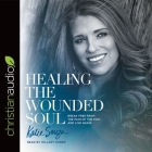 Healing the Wounded Soul: Break Free from the Pain of the Past and Live Again By Hillary Huber (Read by), Katie Souza Cover Image