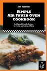 Simple Air Fryer Oven Cookbook: Healthy and Friendly Recipes for Frying and Baking at Home By Ann Newman Cover Image