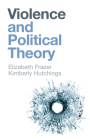 Violence and Political Theory By Elizabeth Frazer, Kimberly Hutchings Cover Image