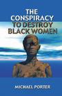 The Conspiracy to Destroy Black Women By Michael Porter Cover Image