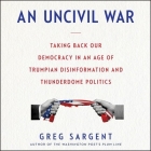 An Uncivil War: Taking Back Our Democracy in an Age of Trumpian Disinformation and Thunderdome Politics Cover Image