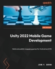 Unity 2022 Mobile Game Development - Third Edition: Build and publish engaging games for Android and iOS By John P. Doran Cover Image