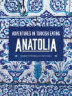 Anatolia: Adventures in Turkish Eating By Somer Sivrioglu, David Dale Cover Image