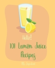 Hello! 101 Lemon Juice Recipes: Best Lemon Juice Cookbook Ever For Beginners [Loaf Cake Cookbook, Best Cupcake Recipe, Lemon Chicken Recipe, Grilling By Ingredient Cover Image