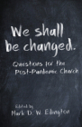 We Shall Be Changed: Questions for the Post-Pandemic Church: Questions for the Post-Pandemic Church By Mark D. W. Edington Cover Image