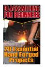Blacksmithing For Beginners: 20 Essential Hand Forged Projects: (Blacksmith, How To Blacksmith, How To Blacksmithing, Metal Work, Knife Making, Bla By Richard Cox Cover Image