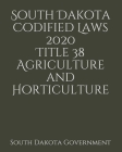 South Dakota Codified Laws 2020 Title 38 Agriculture and Horticulture By Jason Lee (Editor), South Dakota Government Cover Image