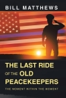 The Last Ride of the Old Peacekeepers: The Moment Within the Moment By Bill Matthews Cover Image