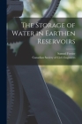 The Storage of Water in Earthen Reservoirs [microform] By Samuel 1855-1933 Fortier, Canadian Society of Civil Engineers (Created by) Cover Image