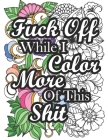 Fuck Off While I Color More of This Shit: Swear Word Coloring Book for Adult Relaxation and Stress Relief with Hilarious Insults (Volume 2) Cover Image