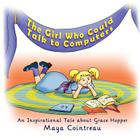 The Girl Who Could Talk to Computers - An Inspirational Tale about Grace Hopper By Maya Cointreau Cover Image