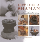 How to Be a Shaman: A Practical Guide to Using the Insights of Shamanic Ritual for Personal Transformation, with 140 Images By Will Adcock Cover Image