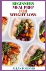 Beginners Meal Prep for Weight Loss: The Ultimate Guide Revealing The Weekly Plans and Recipes to Lose Weight the Healthy Way Cover Image