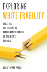 Exploring White Fragility: Debating the Effects of Whiteness Studies on America's Schools By Christopher Paslay Cover Image