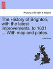 The History of Brighton, with the Latest Improvements, to 1831 ... with Map and Plates. By John Bruce Cover Image