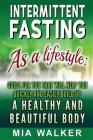 Intermittent Fasting as a Lifestyle: Guide for You That Will Help You Quickly and Easily Build Up a Healthy and Beautiful Body Cover Image
