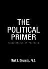 The Political Primer: Fundamentals of Politics By Mark E. Glogowski Ph. D. Cover Image
