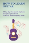 How To Learn Guitar: A Step-By-Step Guide Explains Everything You Need To Know About Playing Guitar: Guitar Tabs By Kelly Cantella Cover Image