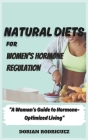 Natural Diets for Women's Hormone Regulation: A Woman's Guide to Hormone-Optimized Living Cover Image