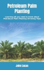 Petroleum Palm Planting: Learning all you need to know about Petroleum Palm Planting (Growing Tips) By John Lucas Cover Image