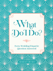 What Do I Do?: Every Wedding Etiquette Question Answered By Mariah Grumet Cover Image