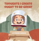 Thoughts I Create Ought to Be Great By Kwame Jackson Cover Image