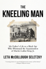 The Kneeling Man: My Father's Life as a Black Spy Who Witnessed the Assassination of Martin Luther  King Jr. By Leta McCollough Seletzky Cover Image
