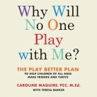 Why Will No One Play with Me? Lib/E: The Play Better Plan to Help Children of All Ages Make Friends and Thrive Cover Image