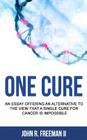 One Cure: An Essay Offering an Alternative to the View that a Single Cure for Cancer is Impossible By John R. Freeman II Cover Image
