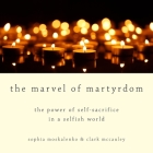 The Marvel of Martyrdom Lib/E: The Power of Self-Sacrifice in a Selfish World Cover Image