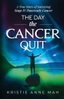 The Day the Cancer Quit: A True Story of Surviving Stage IV Pancreatic Cancer By Kristie Anne Mah Cover Image