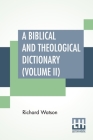 A Biblical And Theological Dictionary (Volume II): In Two Volumes, Vol. II. (J - Z). Explanatory Of The History, Manners, And Customs Of The Jews, And By Richard Watson, Nathan Bangs (Editor) Cover Image