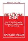 The Irrational Mind: How To Fight The Hidden Forces That Affect Our Decision Making By Spencer Fraseur Cover Image