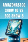 Amazonaseco Show 10 Vs Eco Show 8: Guía de usuario sencilla paso a paso para usar y dominar los dispositivos Amazon Alexa para todos Cover Image