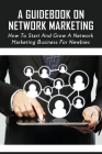 A Guidebook On Network Marketing: How To Start And Grow A Network Marketing Business For Newbies: How To Get Started Your Network Marketing Business By Gertrude Letendre Cover Image