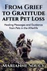 From Grief to Gratitude after Pet Loss: Healing Messages and Guidance from Pets in the Afterlife By Marianne Soucy Cover Image