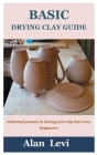 Basic Drying Clay Guide: Technical journey to drying your clay for every beginners By Alan Levi Cover Image