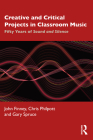 Creative and Critical Projects in Classroom Music: Fifty Years of Sound and Silence By John Finney, Chris Philpott, Gary Spruce Cover Image