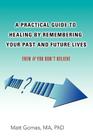 A Practical Guide to Healing by Remembering Your Past and Future Lives: Even If You Don't Believe By Matt Gomes Cover Image