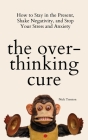 The Overthinking Cure: How to Stay in the Present, Shake Negativity, and Stop Your Stress and Anxiety By Nick Trenton Cover Image