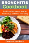 Bronchitis Cookbook: Delicious Recipes to Soothe Your Lungs and Heal Your Body By Denise Chambers Cover Image