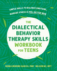 The Dialectical Behavior Therapy Skills Workbook for Teens: Simple Skills to Balance Emotions, Manage Stress, and Feel Better Now By Debra Moreno Garcia, Wilson Ho Cover Image